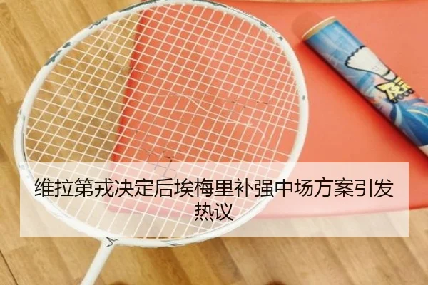 维拉第戎决定后埃梅里补强中场方案引发热议