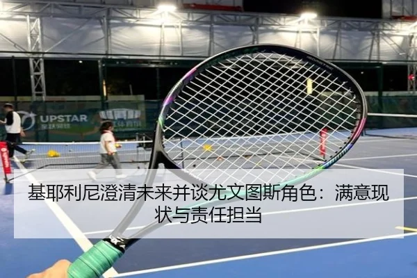 基耶利尼澄清未来并谈尤文图斯角色：满意现状与责任担当